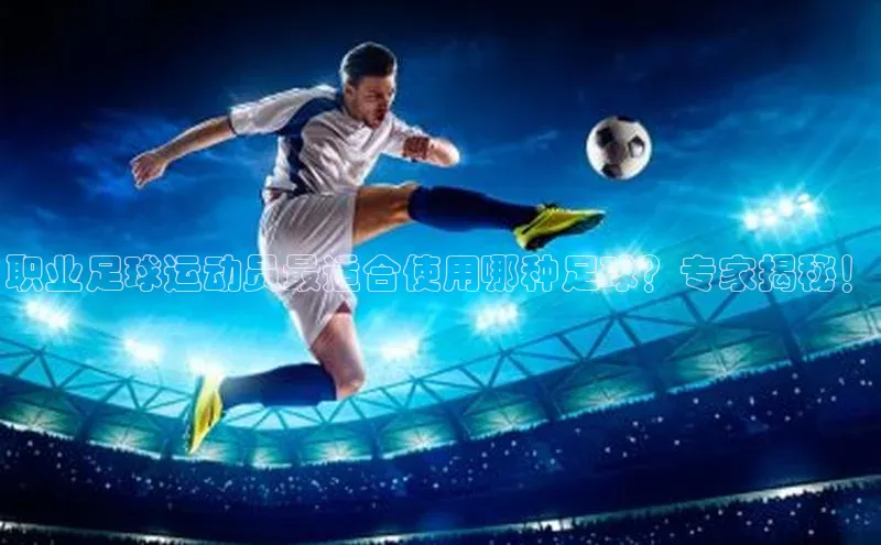 28圈电子游戏华策影视职业足球运动员最适合使用哪种足球？专家揭秘！