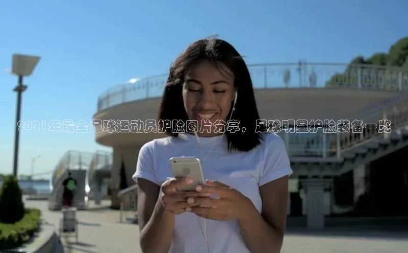 28圈平台链接百度健康2021年最全足球运动员护脸图片分享，足球明星护脸装备一览