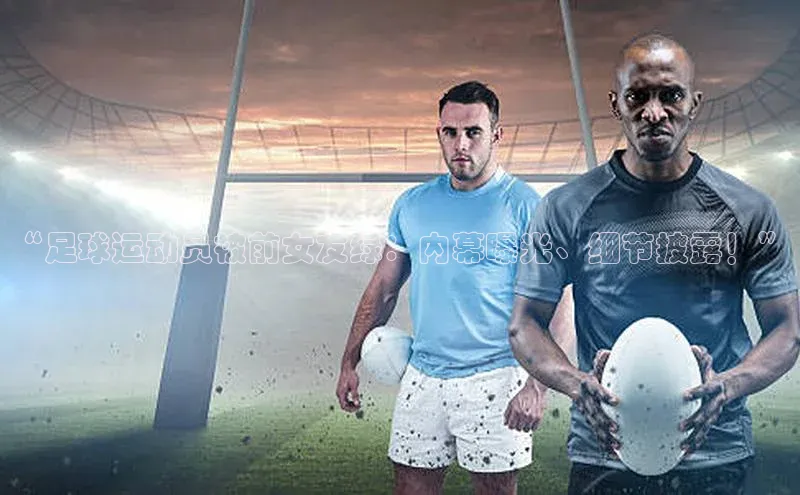 加拿大28圈注册链接百度翻译“足球运动员被前女友绿：内幕曝光、细节披露！”