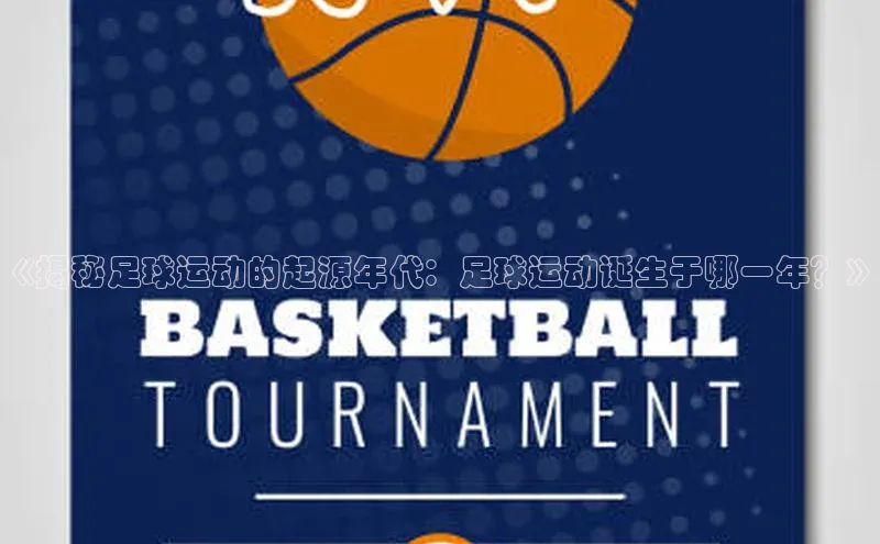 28圈注册登录百度营销中心《揭秘足球运动的起源年代：足球运动诞生于哪一年？》