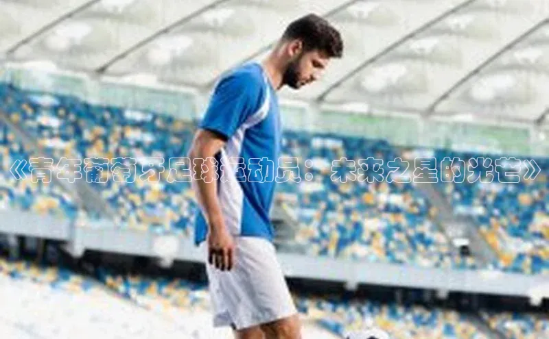 加拿大28圈曹操预测百度移动开放平台《青年葡萄牙足球运动员：未来之星的光芒》
