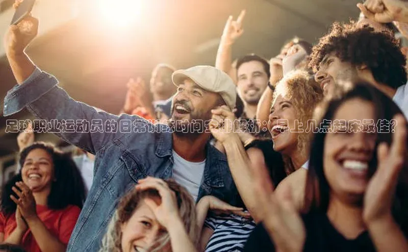 28圈注册登录百度营销中心足球职业运动员的日常训练时间安排解析：早上几点起床最佳？