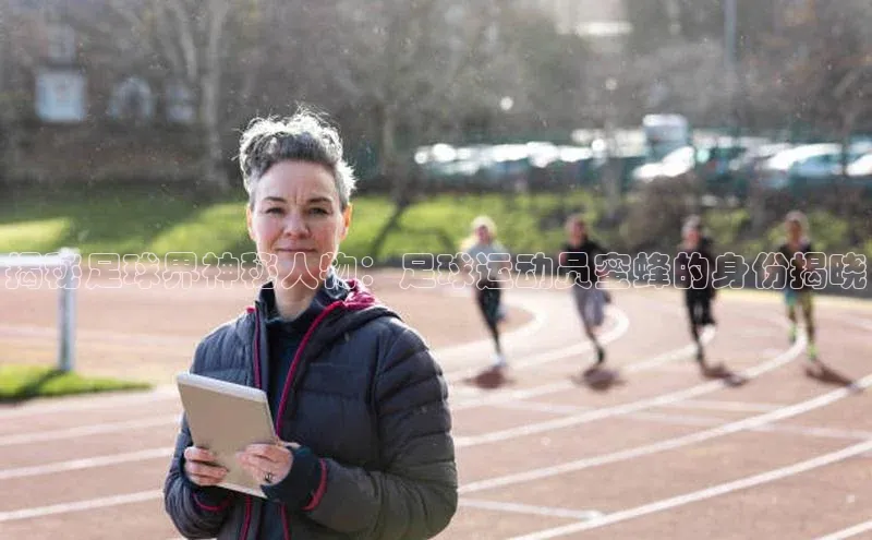 加拿大NG28娱乐软件小红书揭秘足球界神秘人物：足球运动员蜜蜂的身份揭晓