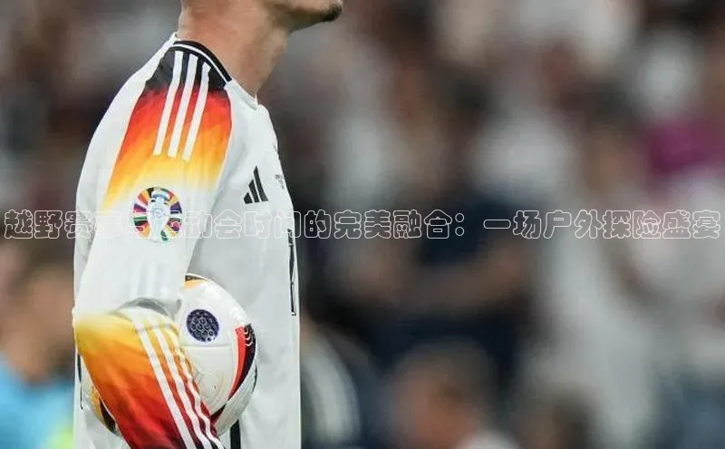 加拿大NG28娱乐软件小红书越野赛事与运动会时间的完美融合：一场户外探险盛宴