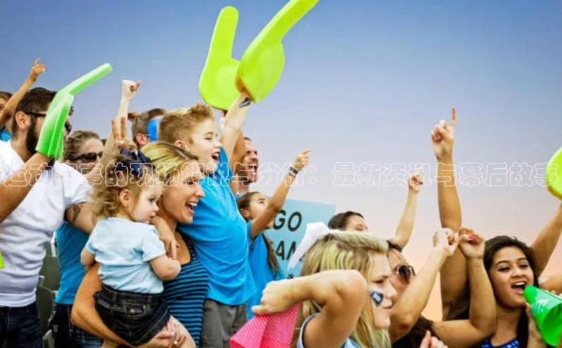 加拿大预测28在线预测官网百度游戏开放平台运动赛事的现场解说与分析：最新资讯与幕后故事