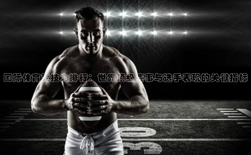 28电子游戏官方网站歌力思国际体育竞技力排行：世界顶级赛事与选手表现的关键指标