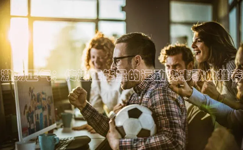 加拿大28圈预测大神顺丰激扬正气：传递正能量的运动赛事歌曲推荐