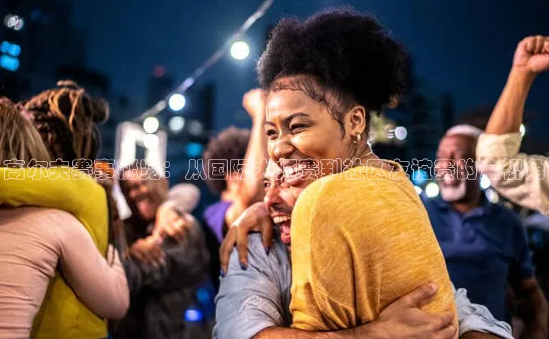 高尔夫赛事概览：从国际大师赛到社区友谊赛的全视角