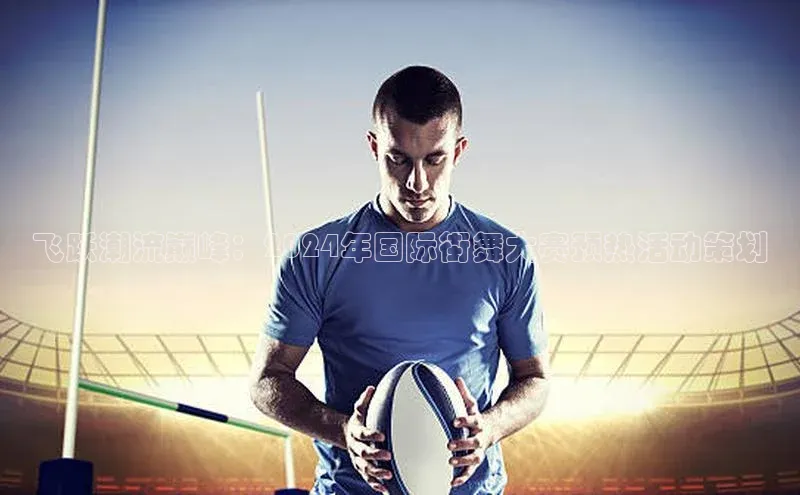 飞跃潮流巅峰：2024年国际街舞大赛预热活动策划