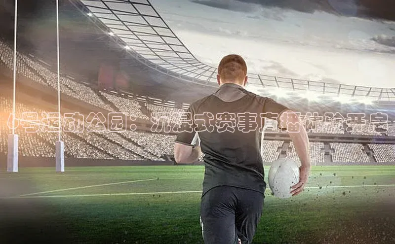 6号运动公园：沉浸式赛事直播体验开启