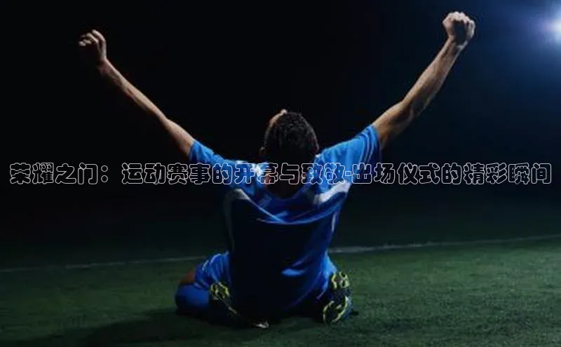 荣耀之门：运动赛事的开幕与致敬-出场仪式的精彩瞬间