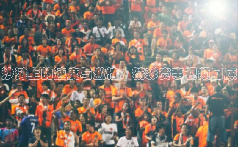沙滩上的速度与激情：精彩赛事视频回顾