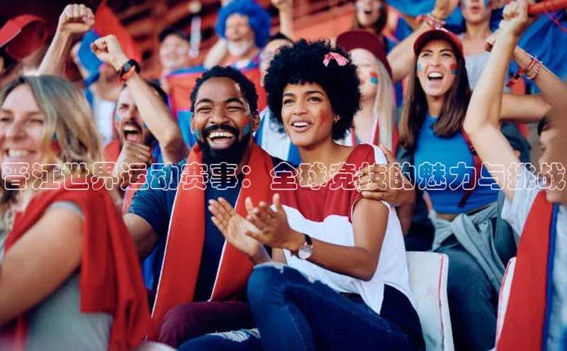晋江世界运动赛事：全球竞技的魅力与挑战