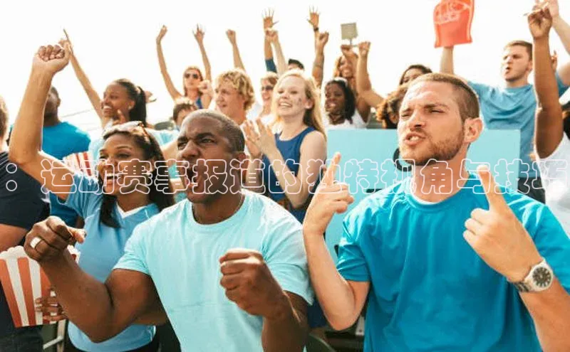 ：运动赛事报道的独特视角与技巧