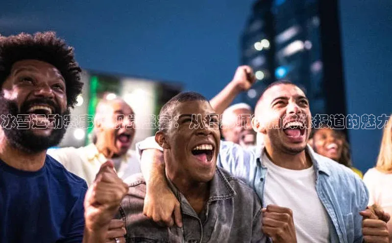 冰雪运动赛事的视觉盛宴：从摄影师视角媒体报道的魅力