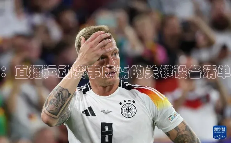 ：直播运动赛事所需的关键设备清单