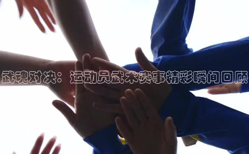 武魂对决：运动员武术赛事精彩瞬间回顾