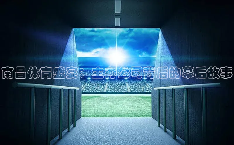 南昌体育盛宴：主办公司背后的幕后故事