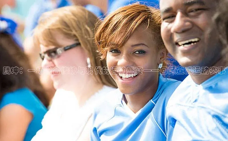 腾冲：一场融合传统与现代的运动盛宴——回顾宣威运动赛事