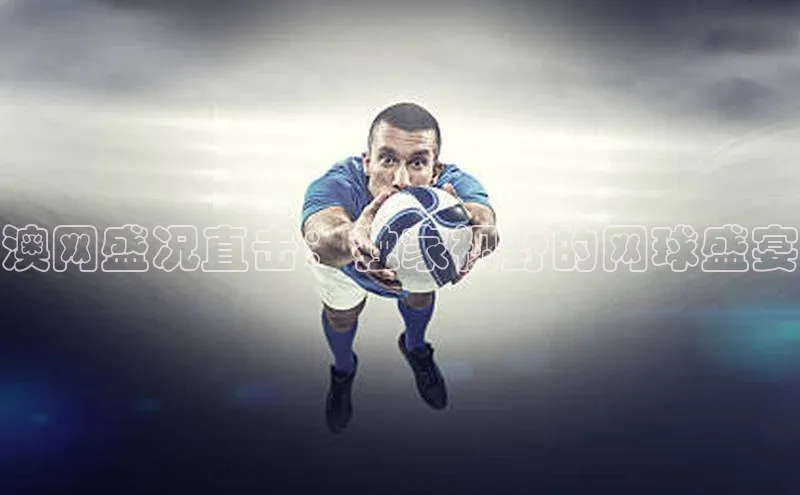 澳网盛况直击：独家视野的网球盛宴