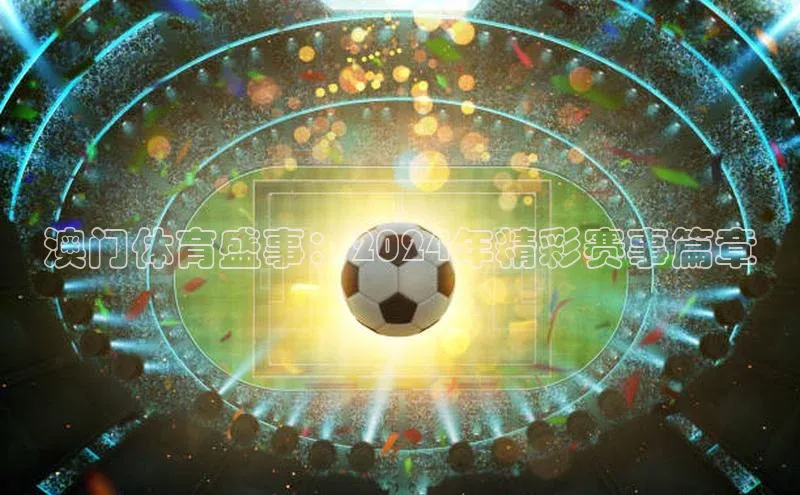澳门体育盛事：2024年精彩赛事篇章