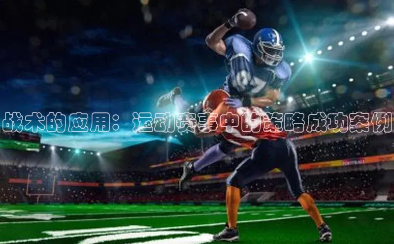 战术的应用：运动赛事中的策略成功案例