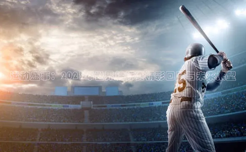 运动盛事：2023年世界锦标赛精彩回顾与未来展望