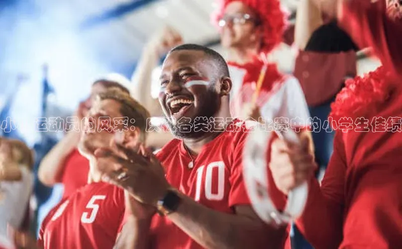 小小运动员的风采：庆祝各类运动会比赛中的小学生佳绩