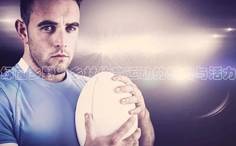 绿茵乡野：乡村体育运动的魅力与活力