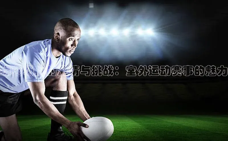 绿茵场上的激情与挑战：室外运动赛事的魅力